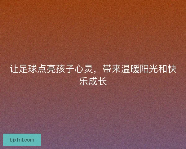 让足球点亮孩子心灵，带来温暖阳光和快乐成长
